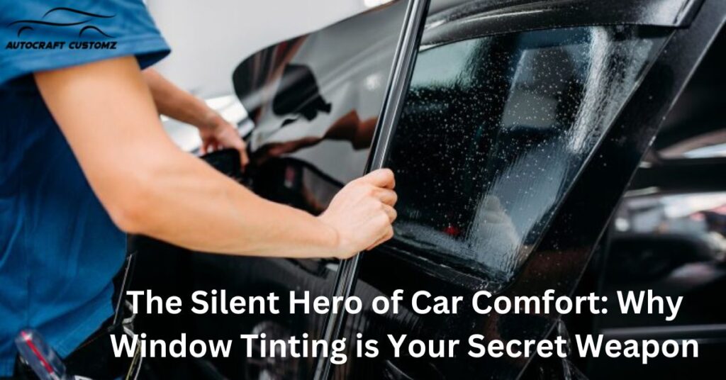 The Silent Hero of Car Comfort: Why Window Tinting is Your Secret Weapon