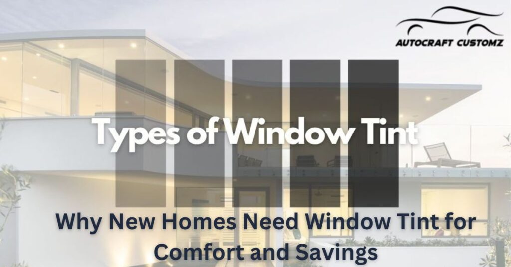 Why New Homes Need Window Tint for Comfort and Savings