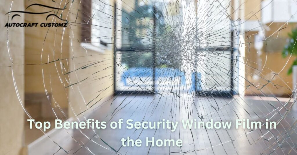 Top Benefits of Security Window Film in the Home